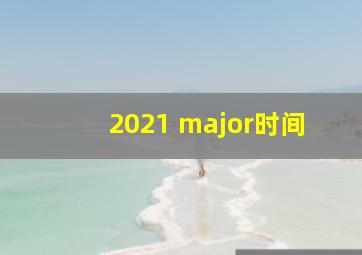 2021 major时间